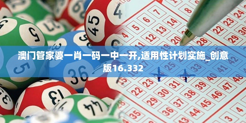 澳门管家婆一肖一码一中一开,适用性计划实施_创意版16.332