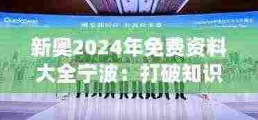 新奥2024年免费资料大全宁波:打破知识壁垒的先驱