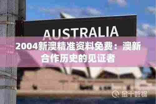 2004新澳精准资料免费:澳新合作历史的见证者