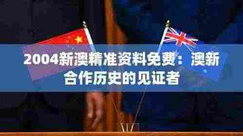 2004新澳精准资料免费:澳新合作历史的见证者
