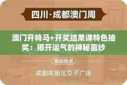 澳门开特马+开奖结果课特色抽奖:揭开运气的神秘面纱