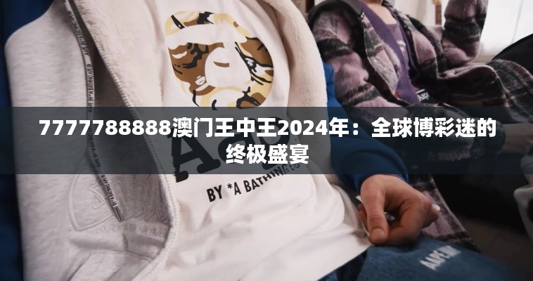 7777788888澳门王中王2024年:全球博彩迷的终极盛宴