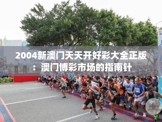 2004新澳门天天开好彩大全正版:澳门博彩市场的指南针