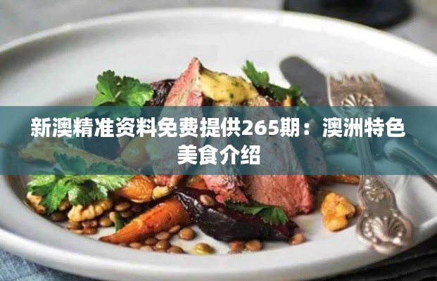 新澳精准资料免费提供265期:澳洲特色美食介绍