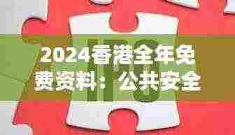 2024香港全年免费资料:公共安全的信息盾牌