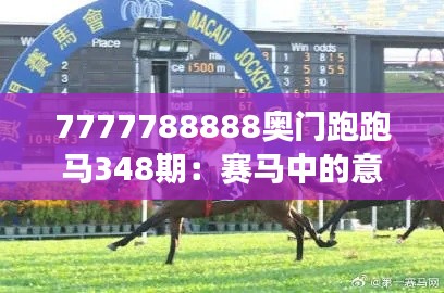 7777788888奥门跑跑马348期:赛马中的意外因素与变数