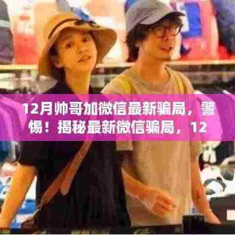 警惕!揭秘12月帅哥加微信最新骗局真相,加好友背后的风险需谨慎对待。