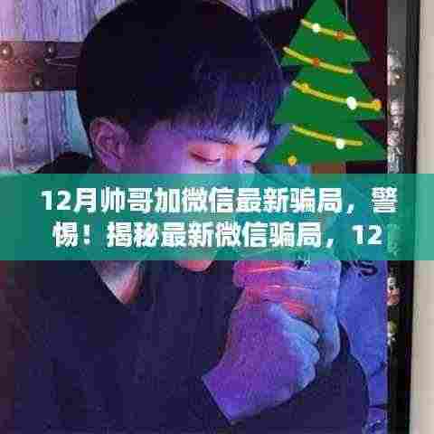 警惕!揭秘12月帅哥加微信最新骗局真相,加好友背后的风险需谨慎对待。