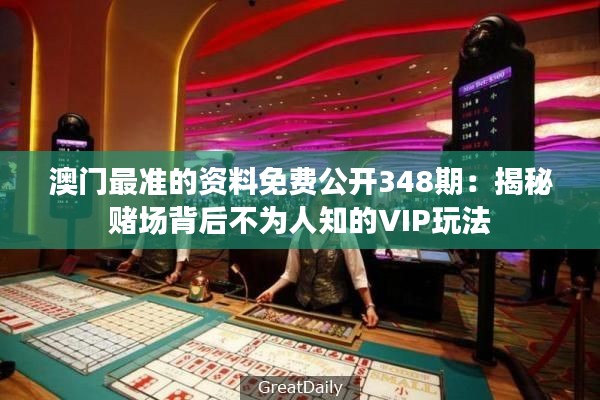澳门最准的资料免费公开348期:揭秘赌场背后不为人知的VIP玩法