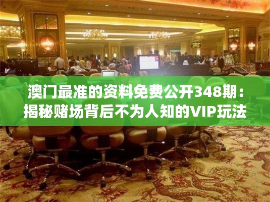 澳门最准的资料免费公开348期:揭秘赌场背后不为人知的VIP玩法