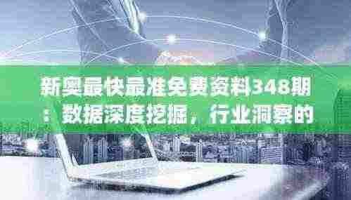新奥最快最准免费资料348期:数据深度挖掘,行业洞察的新篇章
