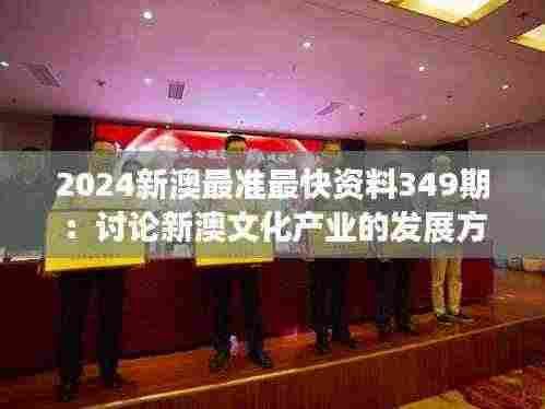 2024新澳最准最快资料349期：讨论新澳文化产业的发展方向