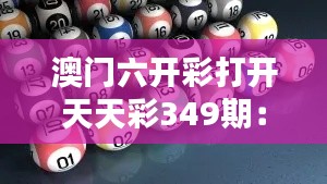 澳门六开彩打开天天彩349期:带你深入了解澳门彩市