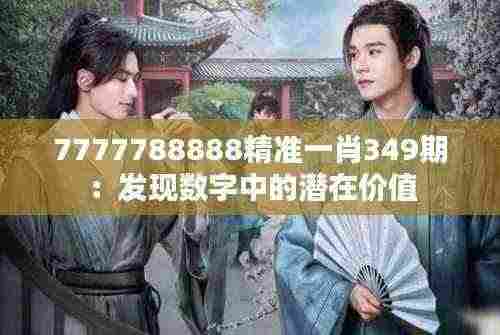 7777788888精准一肖349期:发现数字中的潜在价值