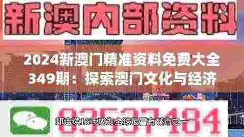 2024新澳门精准资料免费大全349期:探索澳门文化与经济的交织