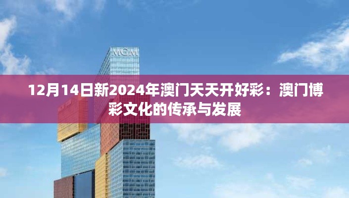 12月14日新2024年澳门天天开好彩:澳门博彩文化的传承与发展