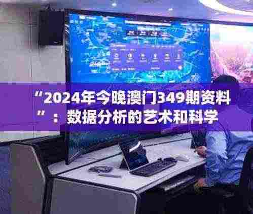 “2024年今晚澳门349期资料”:数据分析的艺术和科学