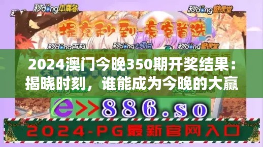 2024澳门今晚350期开奖结果:揭晓时刻,谁能成为今晚的大赢家