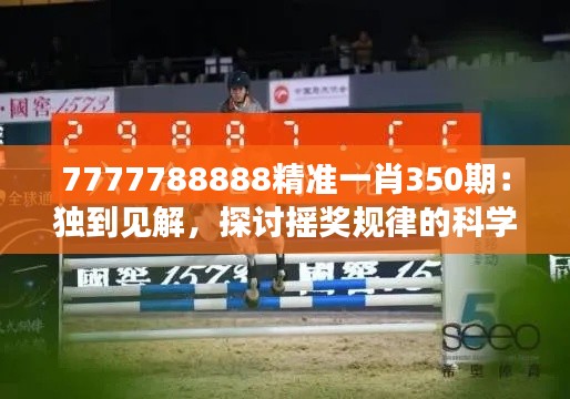 7777788888精准一肖350期:独到见解,探讨摇奖规律的科学性