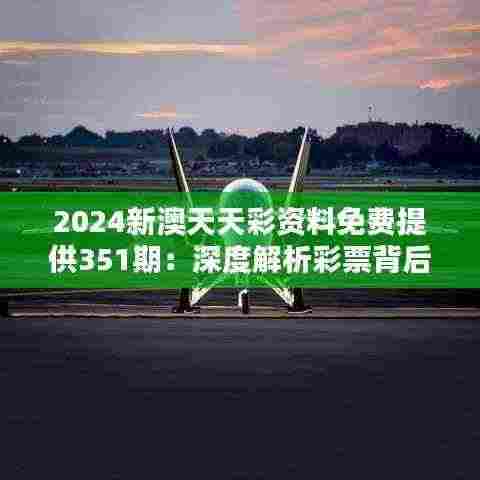 2024新澳天天彩资料免费提供351期:深度解析彩票背后的数字奥秘