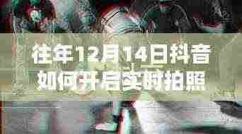 抖音实时拍照开启暖心瞬间,揭秘往年12月14日的暖心瞬间与实时拍照开启指南