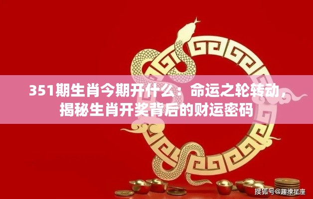 351期生肖今期开什么:命运之轮转动,揭秘生肖开奖背后的财运密码
