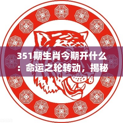 351期生肖今期开什么:命运之轮转动,揭秘生肖开奖背后的财运密码