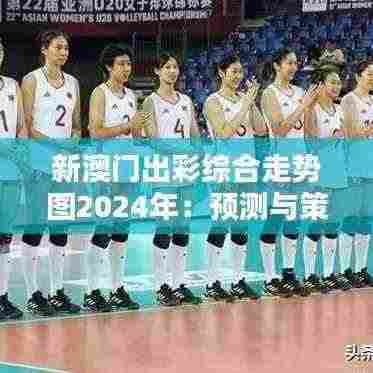 新澳门出彩综合走势图2024年:预测与策略的精粹分析