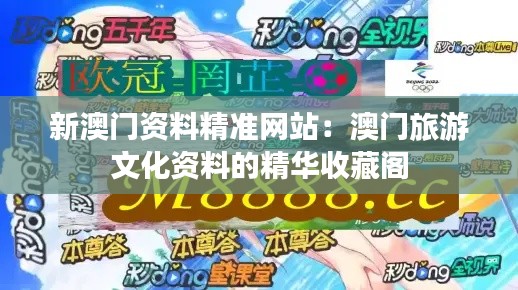 新澳门资料精准网站:澳门旅游文化资料的精华收藏阁