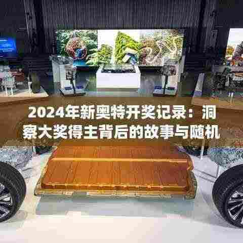 2024年新奥特开奖记录:洞察大奖得主背后的故事与随机性的魅力