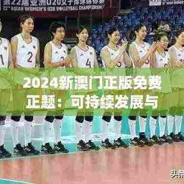 2024新澳门正版免费正题：可持续发展与环境保护的责任