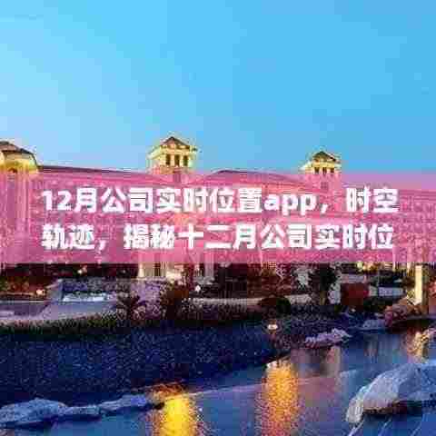 揭秘十二月公司实时位置app,时空轨迹的诞生与影响