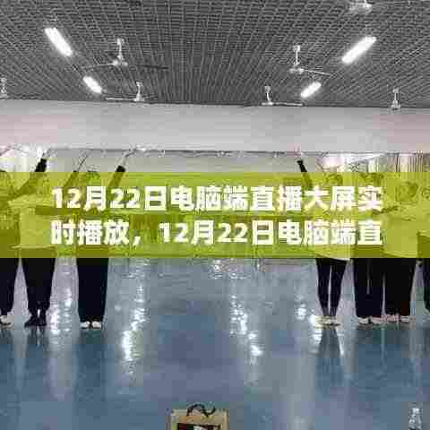 12月22日电脑端直播大屏实时播放,引领新时代的视听盛宴