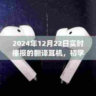 翻译耳机使用指南,初学者到进阶用户,实时播报指南(适用于2024年12月22日)