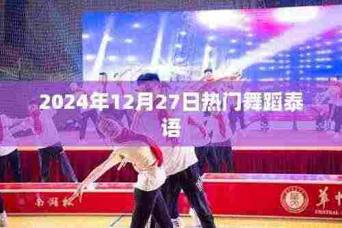 泰语热门舞蹈盛宴,2024年12月27日瞩目时刻