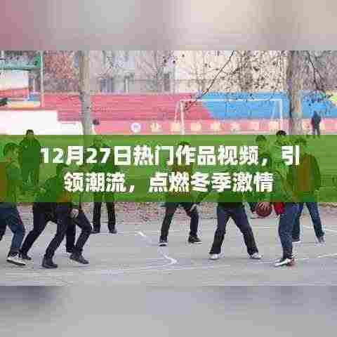 12月27日热门作品视频,潮流激情点燃冬夜