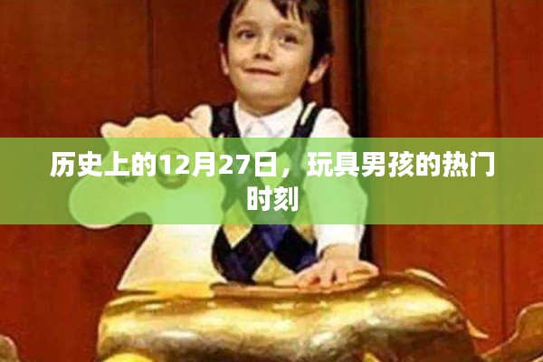 玩具男孩热门时刻,历史上的十二月二十七日回顾
