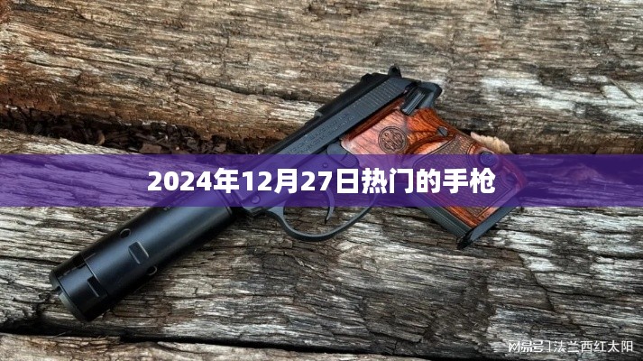 2024年热门手枪大盘点,最新资讯与趋势