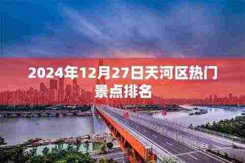 天河区热门景点排名揭晓,2024年12月27日榜单