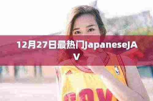 日本JAV文化，最新热门解读