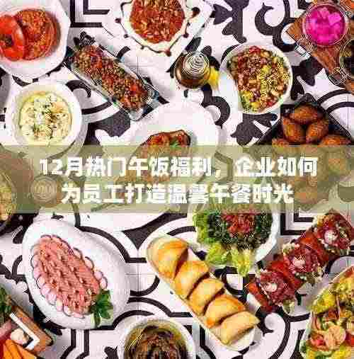 年终福利揭秘,企业如何打造员工温馨午餐时光