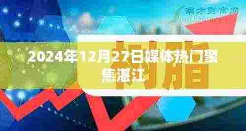 湛江媒体聚焦热门事件,2024年12月27日盘点