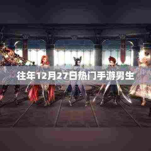 男生最爱手游榜单揭晓,历年12月27日热门游戏推荐