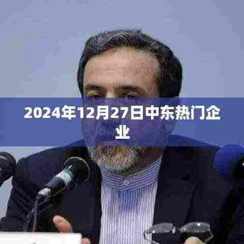 中东热门企业动态速递,聚焦中东市场,洞悉行业趋势