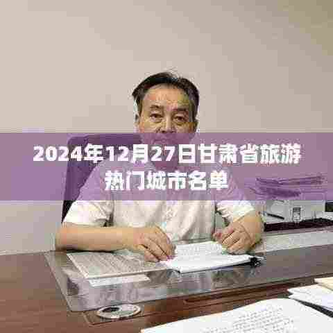 甘肃旅游热门城市名单揭晓,2024年12月27日必览