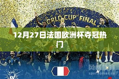 法国欧洲杯夺冠热门分析,12月27日热门球队展望