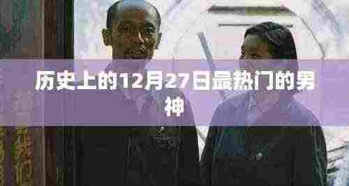 历史上的男神诞生日，12月27日瞩目时刻回顾
