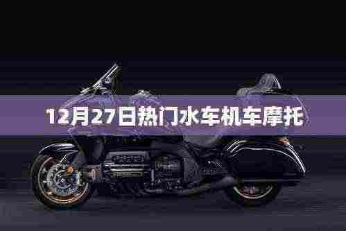 热门水车机车摩托,12月27日不容错过的驾驶热潮