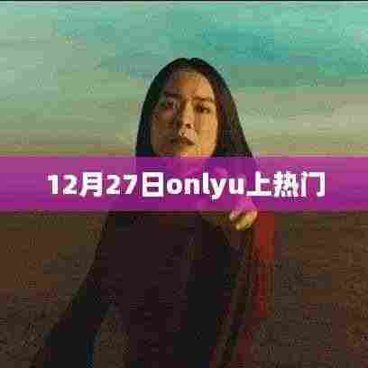 12月27日onlyu走红，热门事件揭秘