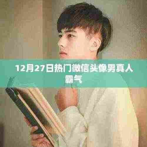 微信头像男真人霸气排行出炉,12月27日最新热门之选